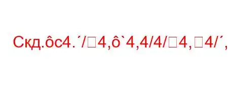 Скд.c4./4,`4,4/4/4,4/,``4a-